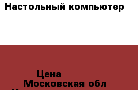 Настольный компьютер Aser › Цена ­ 3 000 - Московская обл. Компьютеры и игры » Настольные компьютеры   